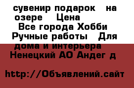 сувенир подарок “ на озере“ › Цена ­ 1 250 - Все города Хобби. Ручные работы » Для дома и интерьера   . Ненецкий АО,Андег д.